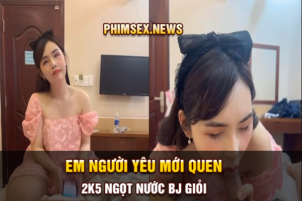 em người yêu mới quen 2k5 ngọt nước bj giỏi